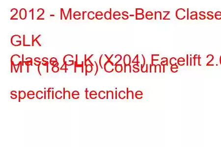 2012 - Mercedes-Benz Classe GLK
Classe GLK (X204) Facelift 2.0 MT (184 Hp) Consumi e specifiche tecniche