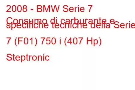 2008 - BMW Serie 7
Consumo di carburante e specifiche tecniche della Serie 7 (F01) 750 i (407 Hp) Steptronic