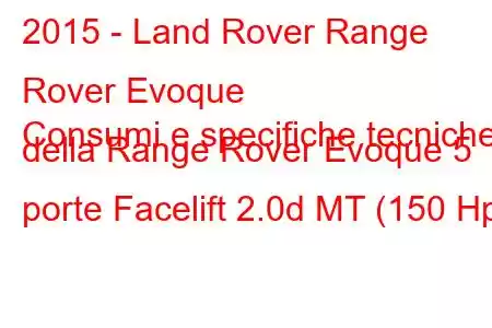 2015 - Land Rover Range Rover Evoque
Consumi e specifiche tecniche della Range Rover Evoque 5 porte Facelift 2.0d MT (150 Hp)