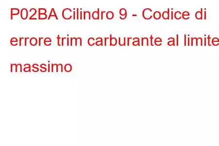 P02BA Cilindro 9 - Codice di errore trim carburante al limite massimo