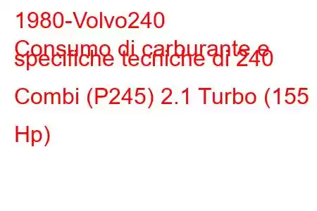 1980-Volvo240
Consumo di carburante e specifiche tecniche di 240 Combi (P245) 2.1 Turbo (155 Hp)