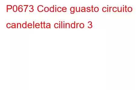 P0673 Codice guasto circuito candeletta cilindro 3