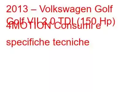 2013 – Volkswagen Golf
Golf VII 2.0 TDI (150 Hp) 4MOTION Consumi e specifiche tecniche