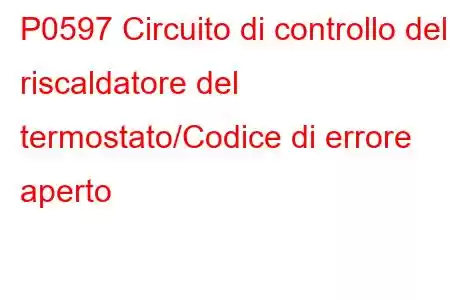 P0597 Circuito di controllo del riscaldatore del termostato/Codice di errore aperto