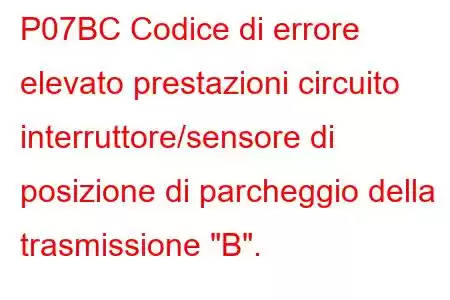 P07BC Codice di errore elevato prestazioni circuito interruttore/sensore di posizione di parcheggio della trasmissione 