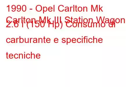 1990 - Opel Carlton Mk
Carlton Mk III Station Wagon 2.6 i (150 Hp) Consumo di carburante e specifiche tecniche