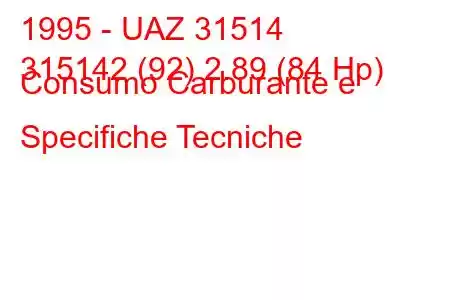 1995 - UAZ 31514
315142 (92) 2.89 (84 Hp) Consumo Carburante e Specifiche Tecniche