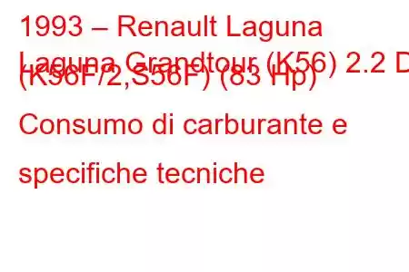 1993 – Renault Laguna
Laguna Grandtour (K56) 2.2 D (K56F/2,S56F) (83 Hp) Consumo di carburante e specifiche tecniche