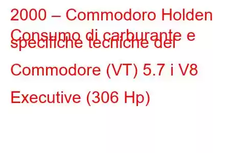 2000 – Commodoro Holden
Consumo di carburante e specifiche tecniche del Commodore (VT) 5.7 i V8 Executive (306 Hp)