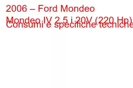 2006 – Ford Mondeo
Mondeo IV 2.5 i 20V (220 Hp) Consumi e specifiche tecniche