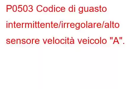 P0503 Codice di guasto intermittente/irregolare/alto sensore velocità veicolo 