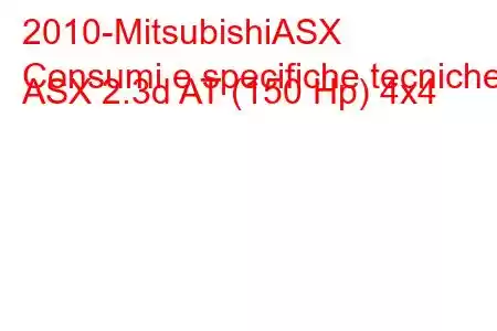 2010-MitsubishiASX
Consumi e specifiche tecniche ASX 2.3d AT (150 Hp) 4x4