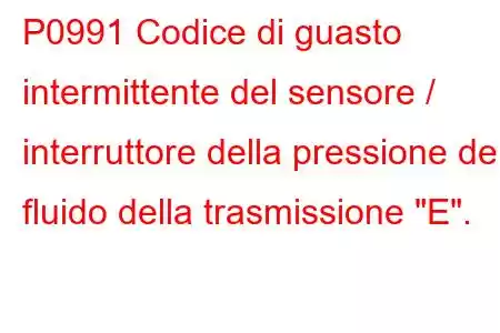 P0991 Codice di guasto intermittente del sensore / interruttore della pressione del fluido della trasmissione 