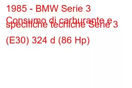 1985 - BMW Serie 3
Consumo di carburante e specifiche tecniche Serie 3 (E30) 324 d (86 Hp)