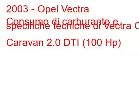 2003 - Opel Vectra
Consumo di carburante e specifiche tecniche di Vectra C Caravan 2.0 DTI (100 Hp)