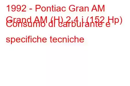 1992 - Pontiac Gran AM
Grand AM (H) 2.4 i (152 Hp) Consumo di carburante e specifiche tecniche