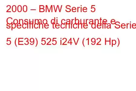 2000 – BMW Serie 5
Consumo di carburante e specifiche tecniche della Serie 5 (E39) 525 i24V (192 Hp)