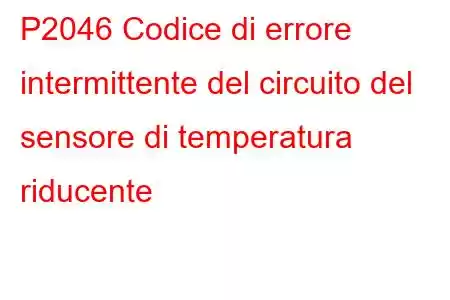 P2046 Codice di errore intermittente del circuito del sensore di temperatura riducente