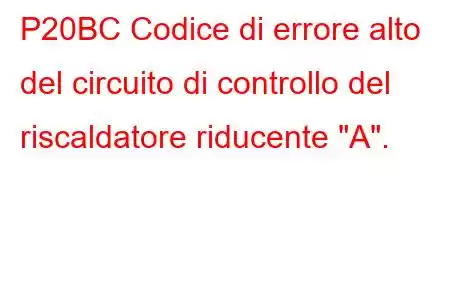 P20BC Codice di errore alto del circuito di controllo del riscaldatore riducente 