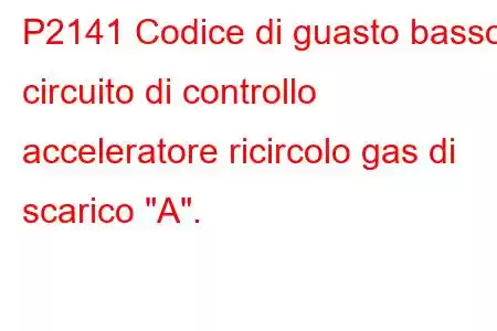 P2141 Codice di guasto basso circuito di controllo acceleratore ricircolo gas di scarico 