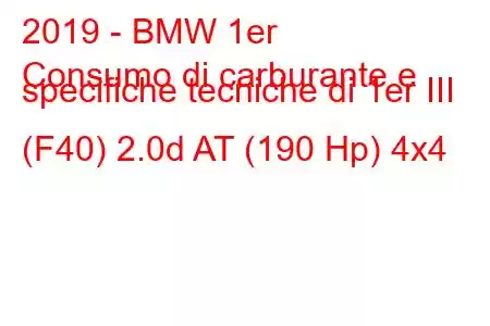 2019 - BMW 1er
Consumo di carburante e specifiche tecniche di 1er III (F40) 2.0d AT (190 Hp) 4x4