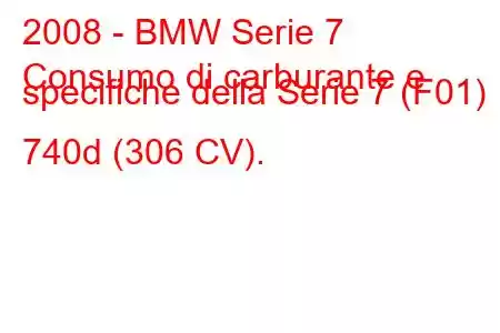 2008 - BMW Serie 7
Consumo di carburante e specifiche della Serie 7 (F01) 740d (306 CV).