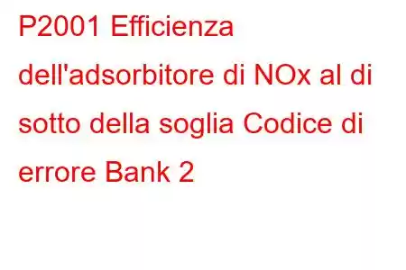 P2001 Efficienza dell'adsorbitore di NOx al di sotto della soglia Codice di errore Bank 2