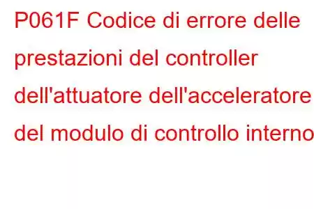 P061F Codice di errore delle prestazioni del controller dell'attuatore dell'acceleratore del modulo di controllo interno