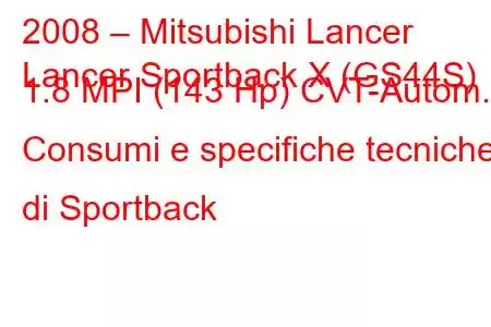 2008 – Mitsubishi Lancer
Lancer Sportback X (GS44S) 1.8 MPI (143 Hp) CVT-Autom. Consumi e specifiche tecniche di Sportback