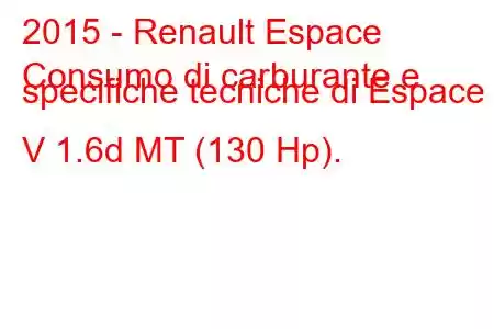 2015 - Renault Espace
Consumo di carburante e specifiche tecniche di Espace V 1.6d MT (130 Hp).