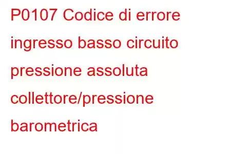 P0107 Codice di errore ingresso basso circuito pressione assoluta collettore/pressione barometrica