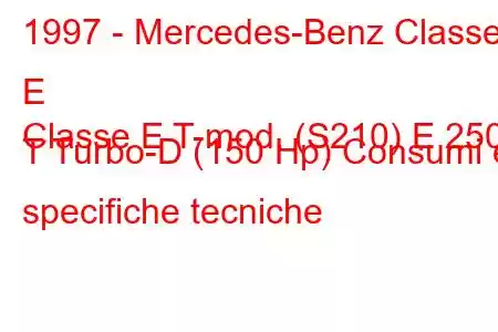 1997 - Mercedes-Benz Classe E
Classe E T-mod. (S210) E 250 T Turbo-D (150 Hp) Consumi e specifiche tecniche