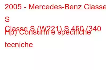 2005 - Mercedes-Benz Classe S
Classe S (W221) S 450 (340 Hp) Consumi e specifiche tecniche