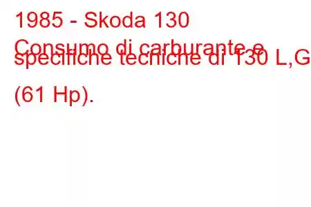 1985 - Skoda 130
Consumo di carburante e specifiche tecniche di 130 L,GL (61 Hp).