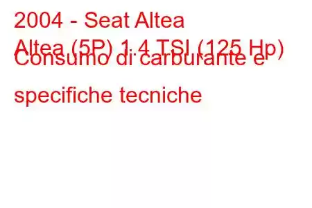 2004 - Seat Altea
Altea (5P) 1.4 TSI (125 Hp) Consumo di carburante e specifiche tecniche