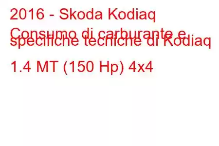 2016 - Skoda Kodiaq
Consumo di carburante e specifiche tecniche di Kodiaq 1.4 MT (150 Hp) 4x4