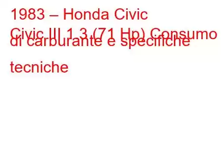 1983 – Honda Civic
Civic III 1.3 (71 Hp) Consumo di carburante e specifiche tecniche