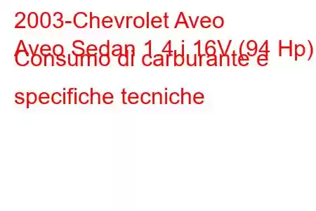 2003-Chevrolet Aveo
Aveo Sedan 1.4 i 16V (94 Hp) Consumo di carburante e specifiche tecniche