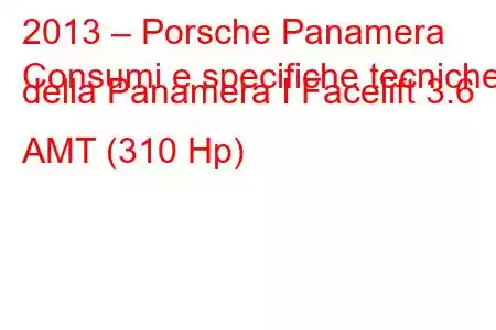 2013 – Porsche Panamera
Consumi e specifiche tecniche della Panamera I Facelift 3.6 AMT (310 Hp)