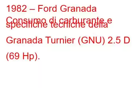 1982 – Ford Granada
Consumo di carburante e specifiche tecniche della Granada Turnier (GNU) 2.5 D (69 Hp).