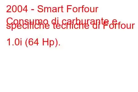 2004 - Smart Forfour
Consumo di carburante e specifiche tecniche di Forfour 1.0i (64 Hp).