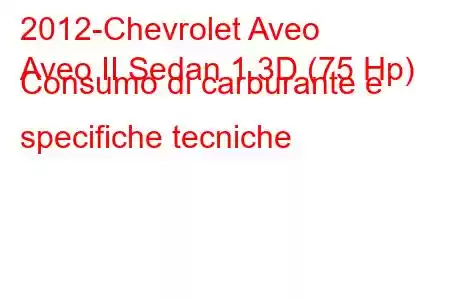 2012-Chevrolet Aveo
Aveo II Sedan 1.3D (75 Hp) Consumo di carburante e specifiche tecniche