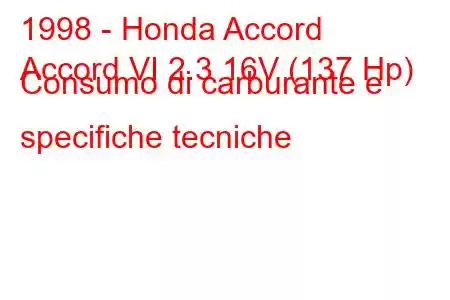 1998 - Honda Accord
Accord VI 2.3 16V (137 Hp) Consumo di carburante e specifiche tecniche