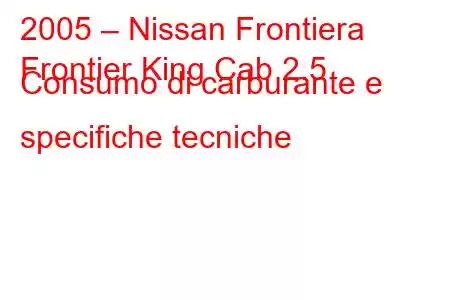 2005 – Nissan Frontiera
Frontier King Cab 2.5 Consumo di carburante e specifiche tecniche