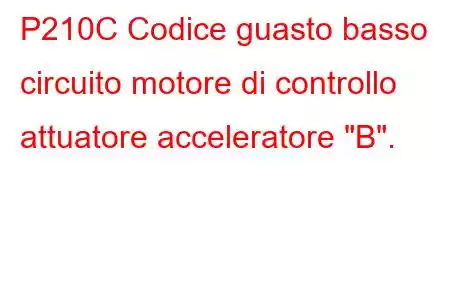 P210C Codice guasto basso circuito motore di controllo attuatore acceleratore 