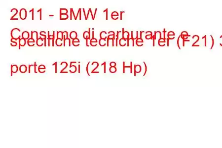 2011 - BMW 1er
Consumo di carburante e specifiche tecniche 1er (F21) 3 porte 125i (218 Hp)