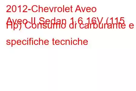 2012-Chevrolet Aveo
Aveo II Sedan 1.6 16V (115 Hp) Consumo di carburante e specifiche tecniche