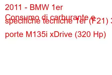 2011 - BMW 1er
Consumo di carburante e specifiche tecniche 1er (F21) 3 porte M135i xDrive (320 Hp)