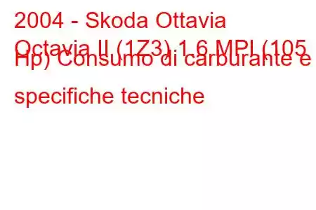 2004 - Skoda Ottavia
Octavia II (1Z3) 1.6 MPI (105 Hp) Consumo di carburante e specifiche tecniche