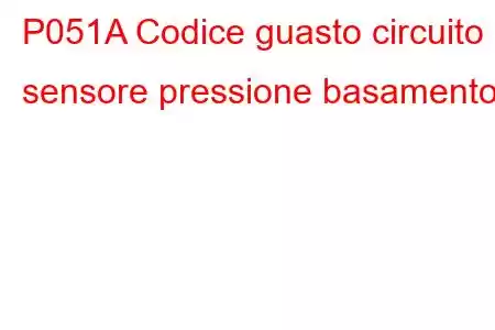 P051A Codice guasto circuito sensore pressione basamento